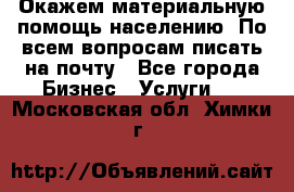 Окажем материальную помощь населению. По всем вопросам писать на почту - Все города Бизнес » Услуги   . Московская обл.,Химки г.